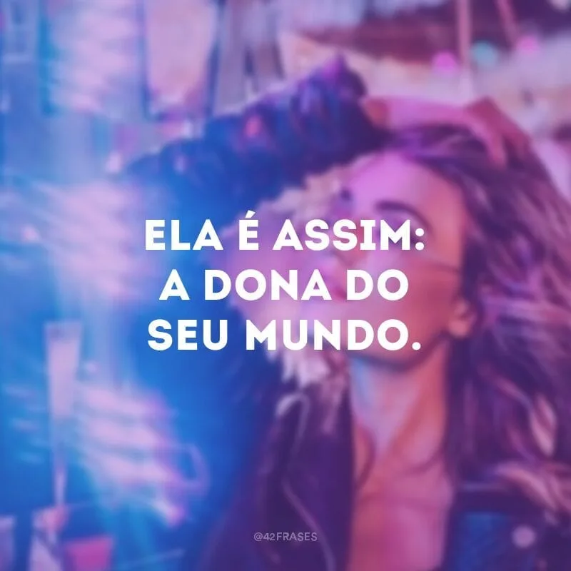 Ela é assim: a dona do seu mundo.