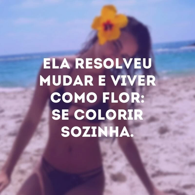 Ela resolveu mudar e viver como flor: se colorir sozinha.