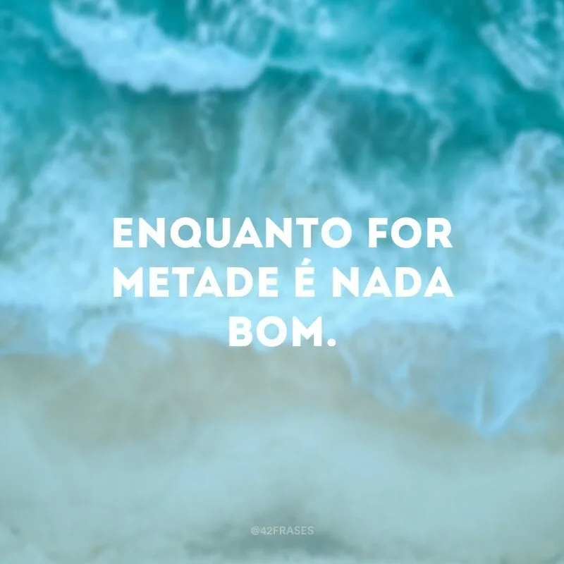 Enquanto for metade é nada bom.