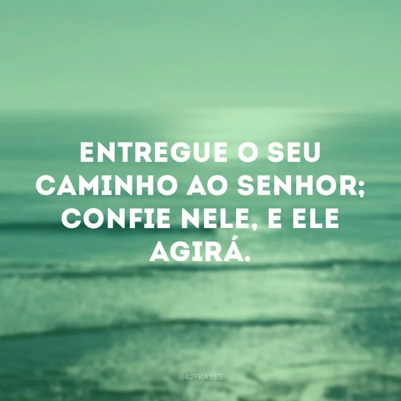 Entregue o seu caminho ao Senhor; confie nele, e ele agirá.