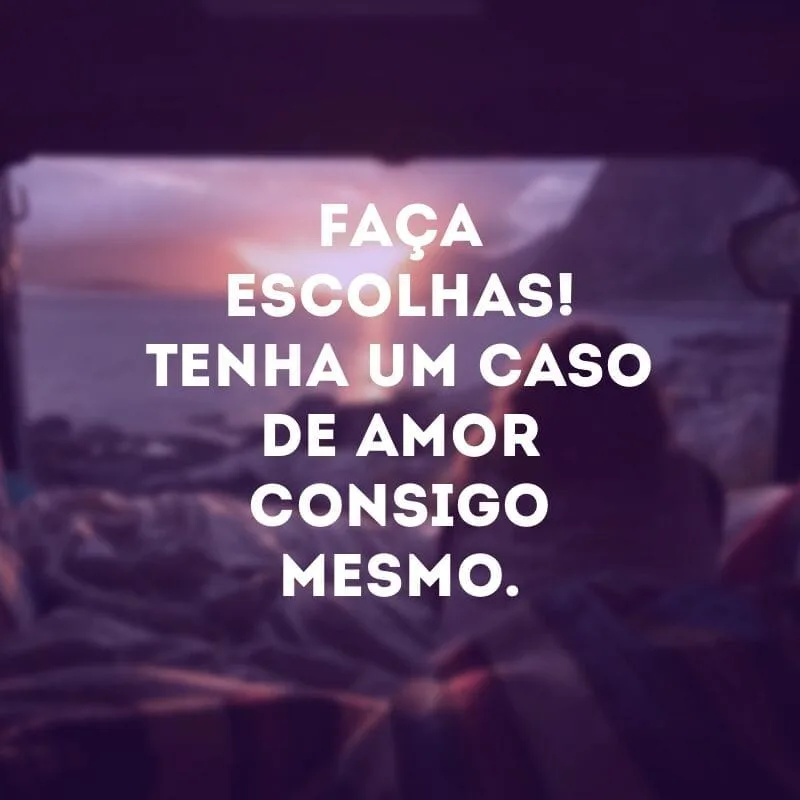 Faça escolhas! Tenha um caso de amor consigo mesmo.