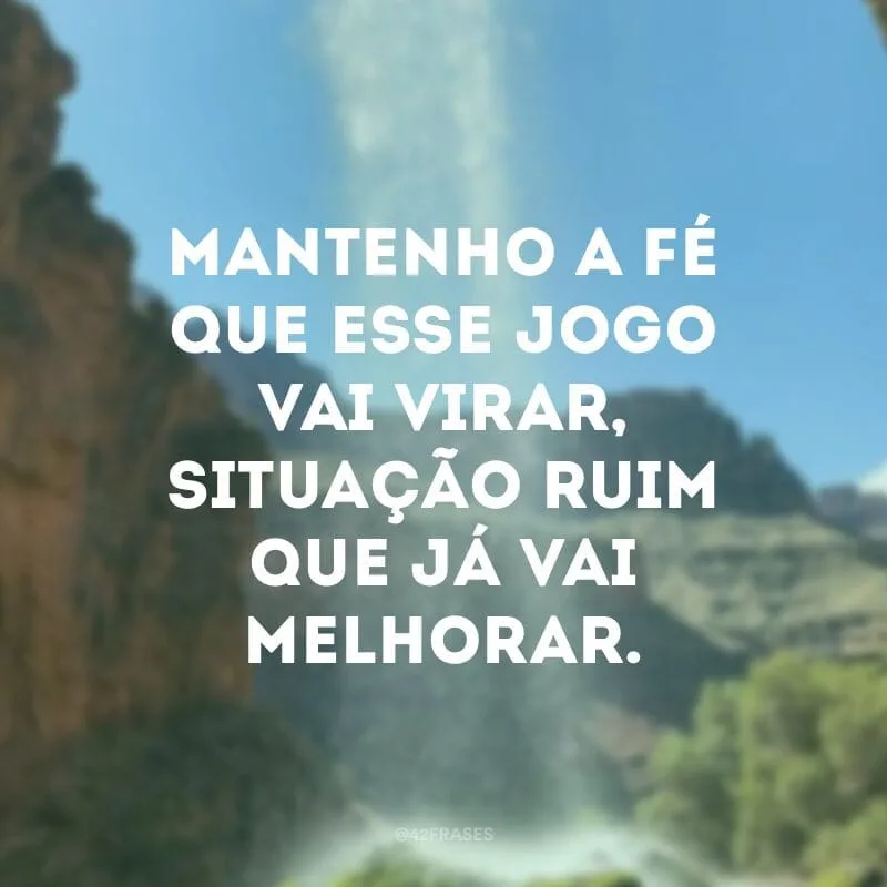 Mantenho a fé que esse jogo vai virar, situação ruim que já vai melhorar.