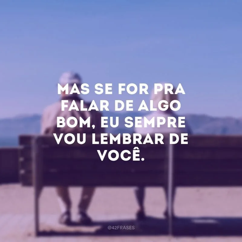 Mas se for pra falar de algo bom, eu sempre vou lembrar de você.