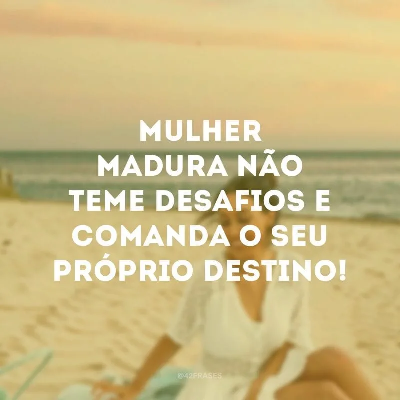 Mulher madura não teme desafios e comanda o seu próprio destino!