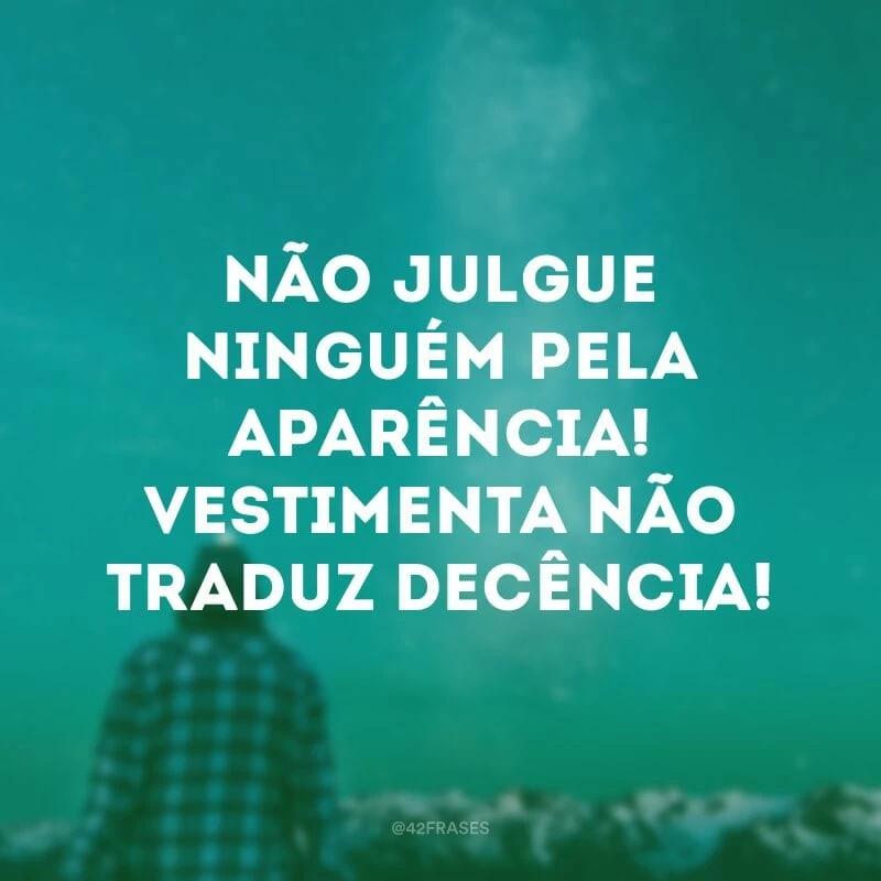Não julgue ninguém pela aparência! Vestimenta não traduz decência! 