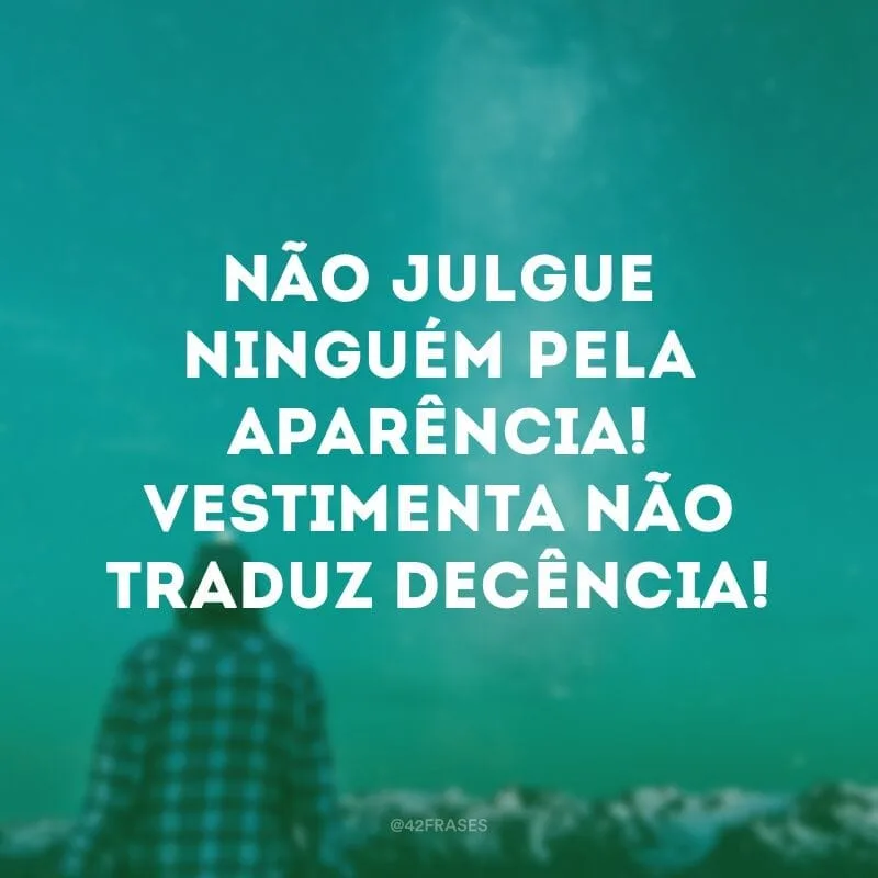 Não julgue ninguém pela aparência! Vestimenta não traduz decência! 