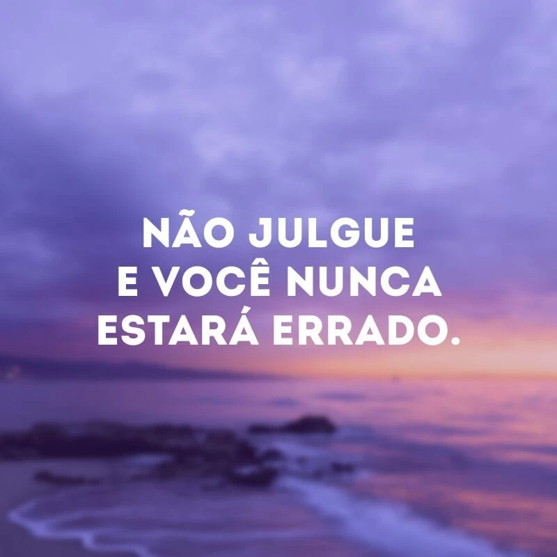 Não julgue e você nunca estará errado. 