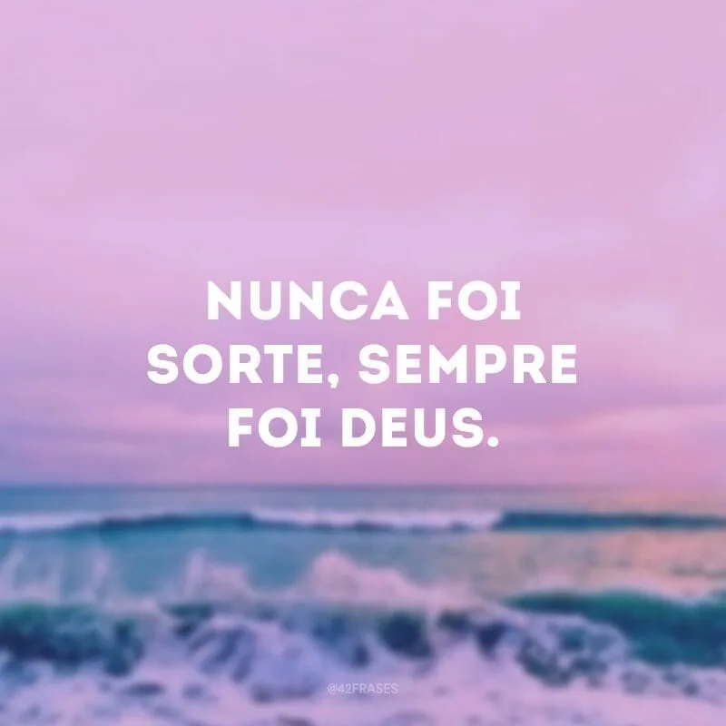 Nunca foi sorte, sempre foi Deus.