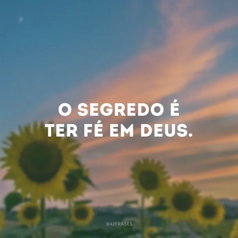 O segredo é ter fé em Deus.