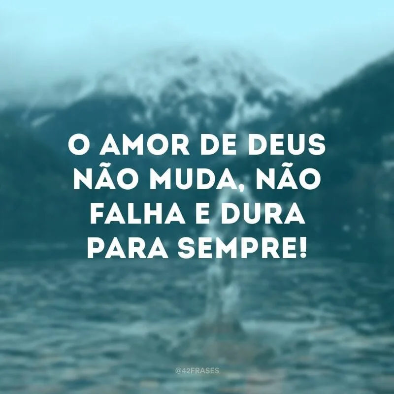 O amor de Deus não muda, não falha e dura para sempre!
