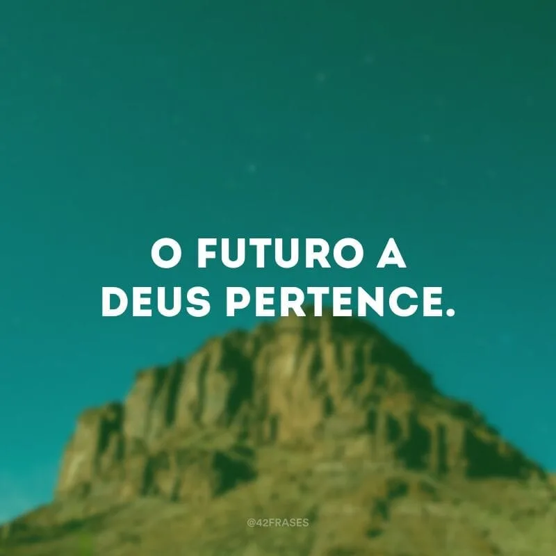 O futuro a Deus pertence.