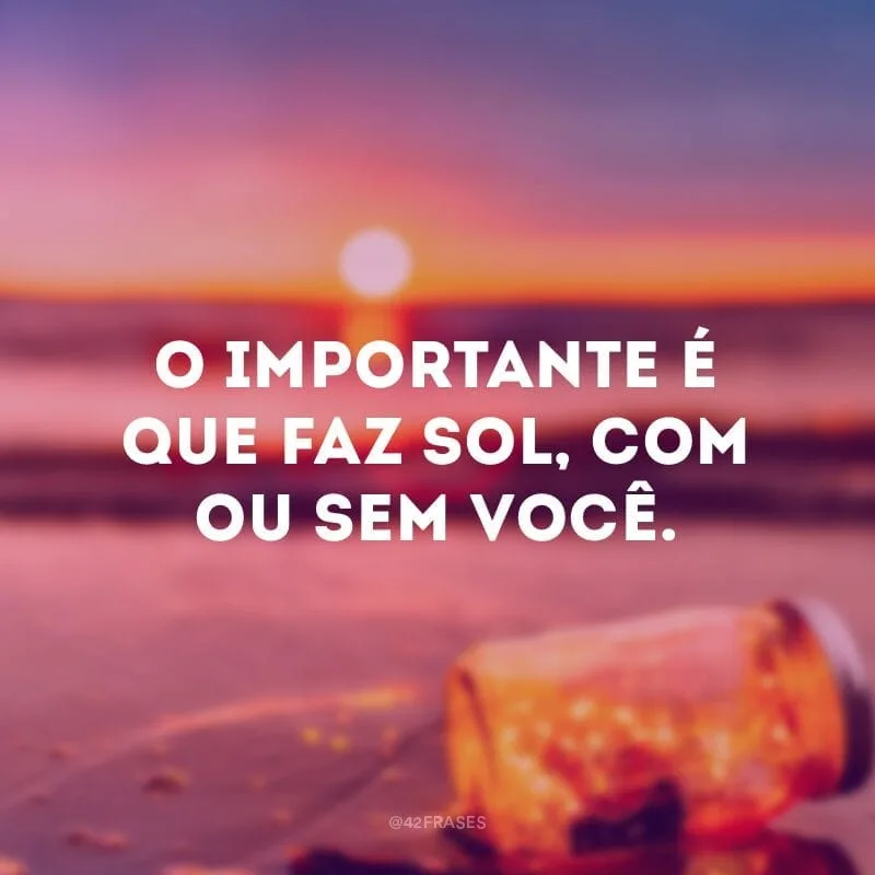 O importante é que faz sol, com ou sem você.
