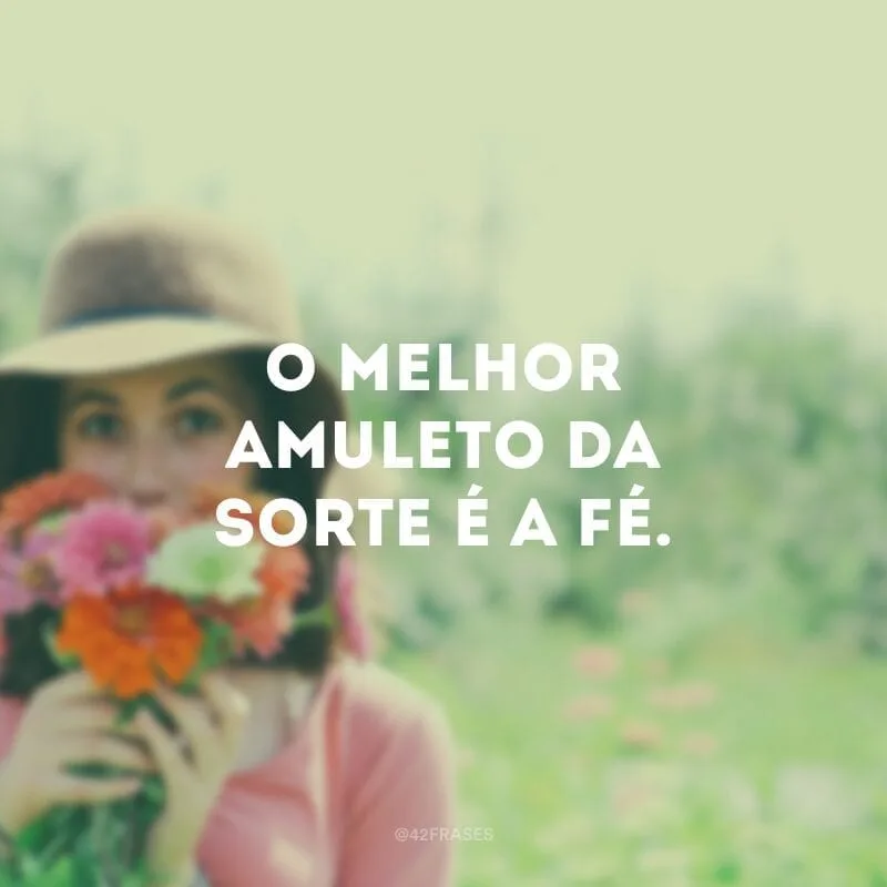 O melhor amuleto da sorte é a fé.