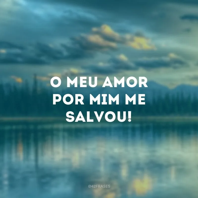 O meu amor por mim me salvou!
