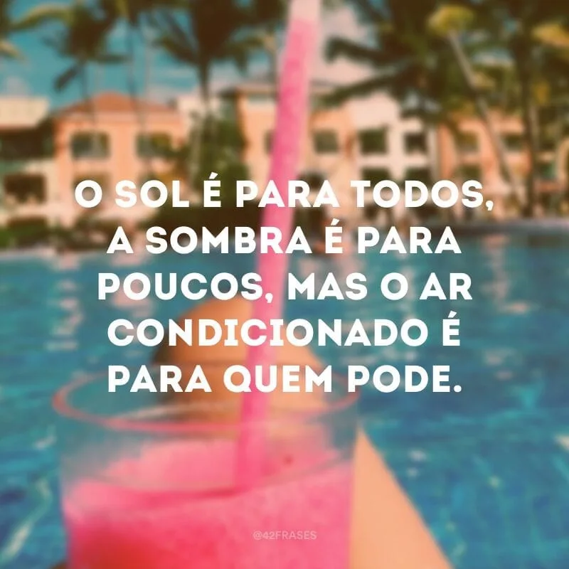 O sol é para todos, a sombra é para poucos, mas o ar condicionado é para quem pode.