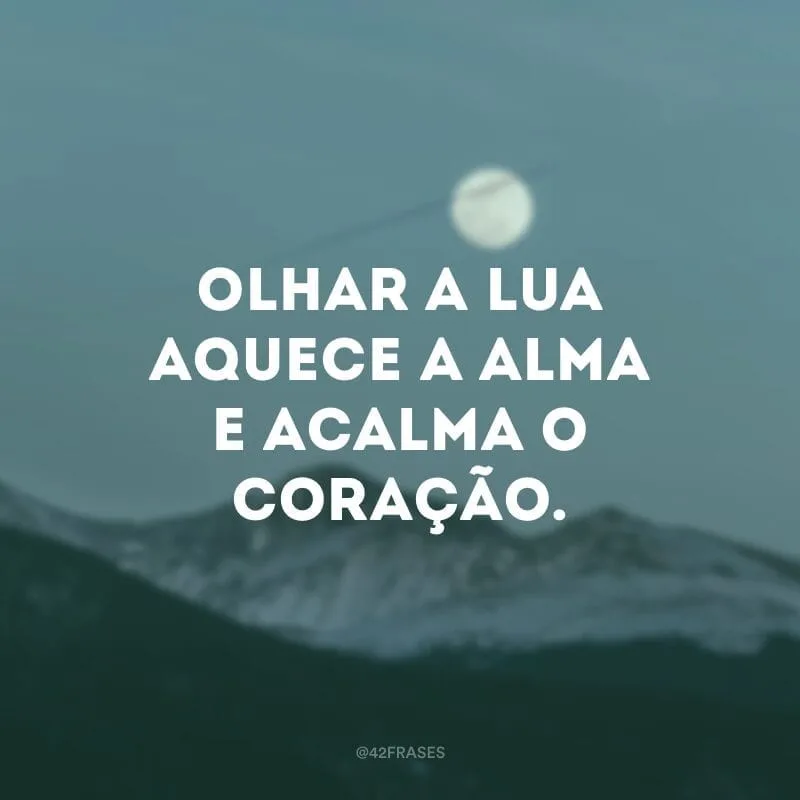 Olhar a lua aquece a alma e acalma o coração.