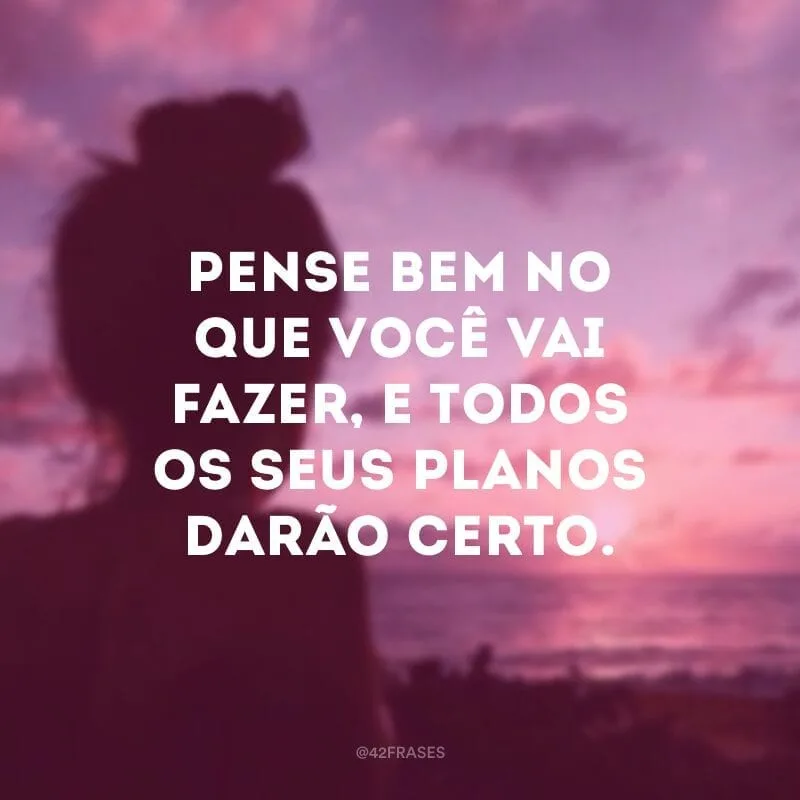 Pense bem no que você vai fazer, e todos os seus planos darão certo.