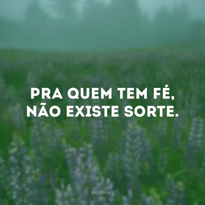 Pra quem tem fé, não existe sorte.