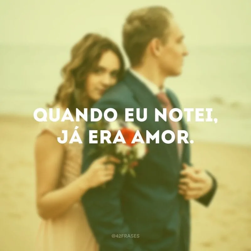 Quando eu notei, já era amor.