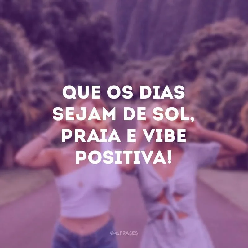 Que os dias sejam de sol, praia e vibe positiva!