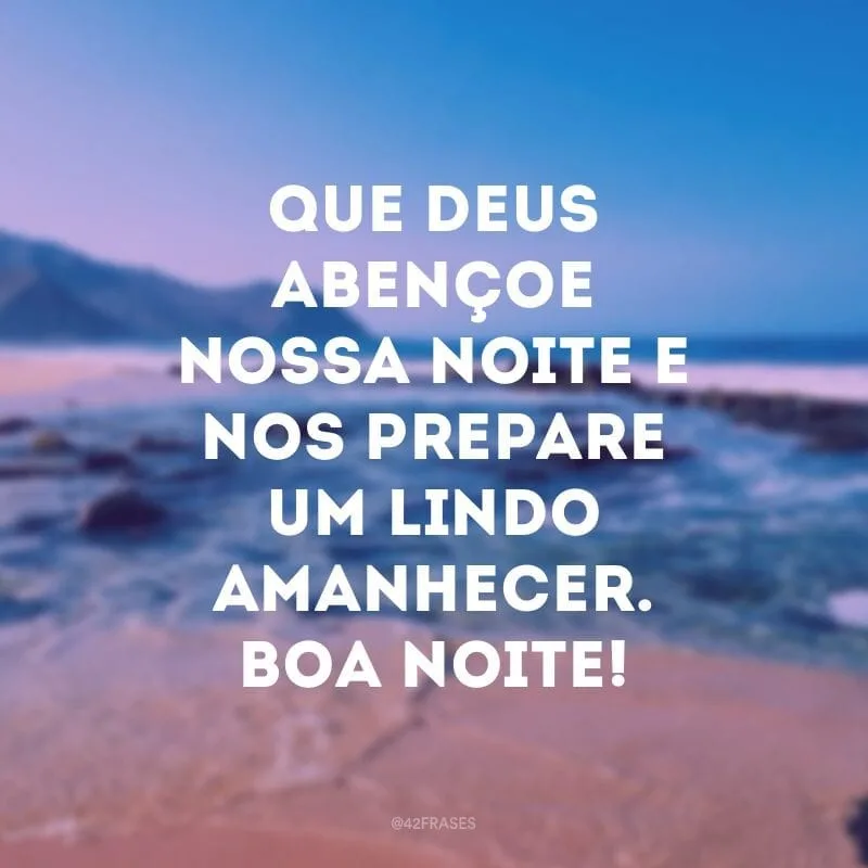 Que Deus abençoe nossa noite e nos prepare um lindo amanhecer. Boa noite!