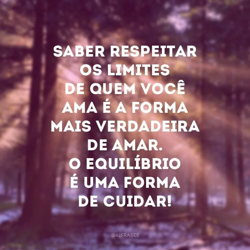 Saber respeitar os limites de quem você ama é a forma mais verdadeira de amar. O equilíbrio é uma forma de cuidar!
