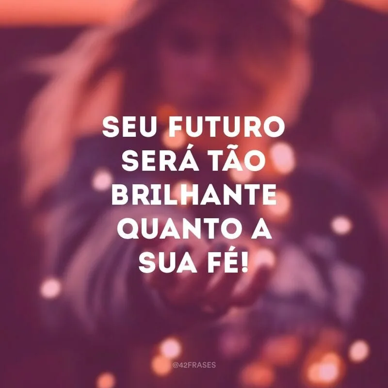 Seu futuro será tão brilhante quanto a sua fé!