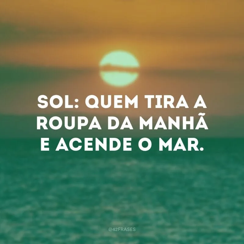 Sol: quem tira a roupa da manhã e acende o mar.