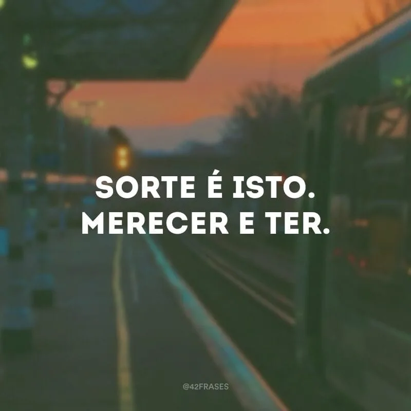 Sorte é isto. Merecer e ter. 