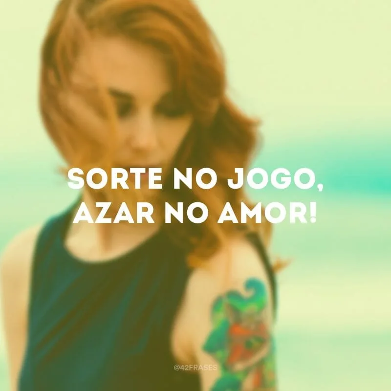 Sorte no jogo, azar no amor!