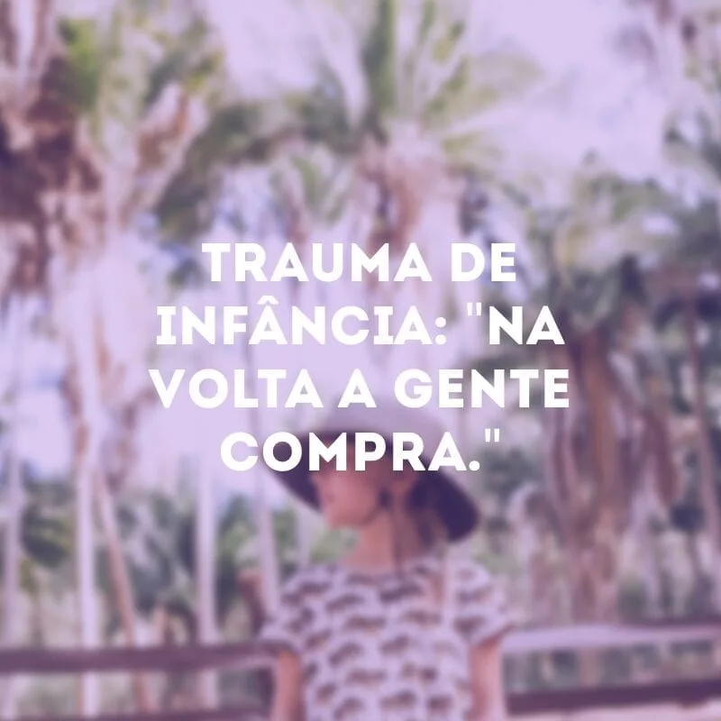 Trauma de infância: \"Na volta a gente compra.\"
