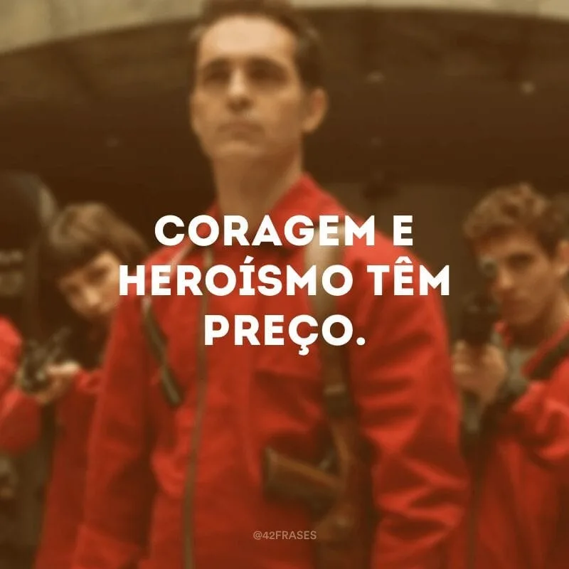 Coragem e heroísmo têm preço.