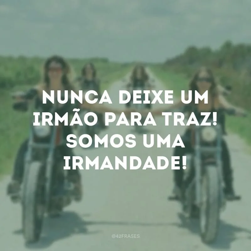 Nunca deixe um irmão para traz! Somos uma irmandade!