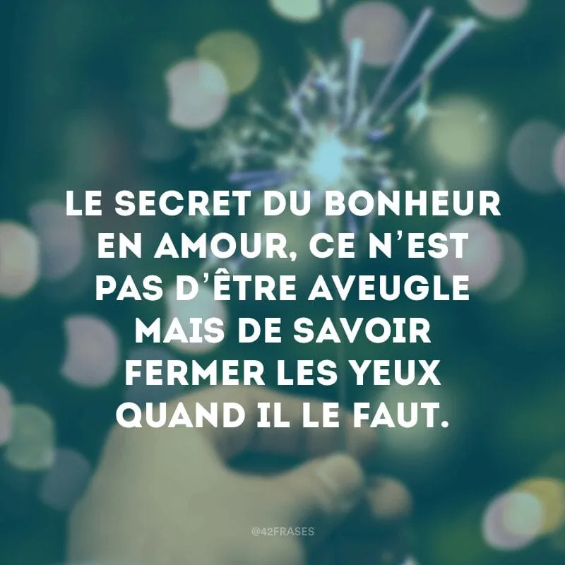 Le secret du bonheur en amour, ce n’est pas d’être aveugle mais de savoir fermer les yeux quand il le faut (O segredo da felicidade no amor não é ser cego, mas saber fechar os olhos quando necessário). 