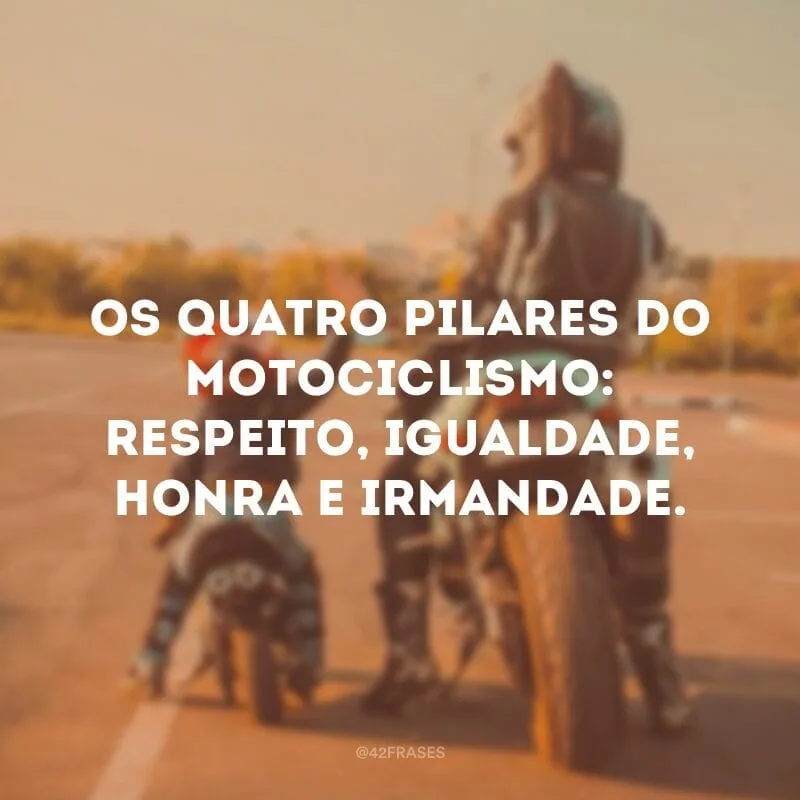 Os quatro pilares do motociclismo: respeito, igualdade, honra e irmandade.