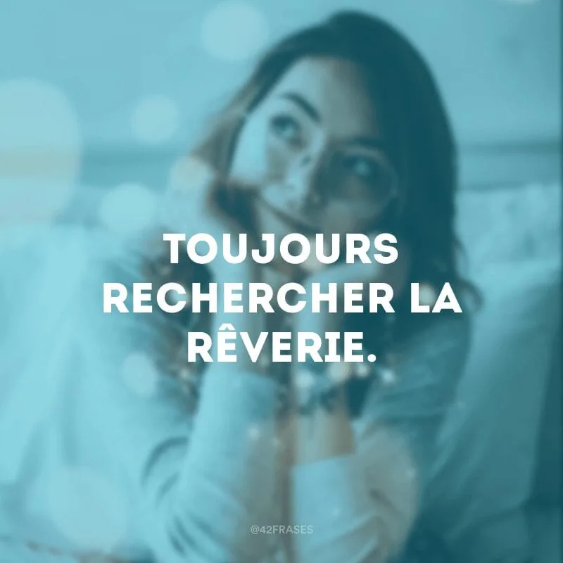 Toujours rechercher la rêverie (Persiga seus sonhos sempre). 