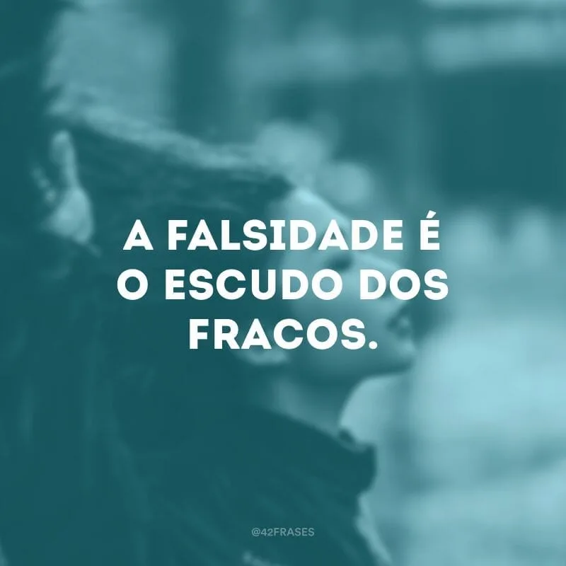 A falsidade é o escudo dos fracos.