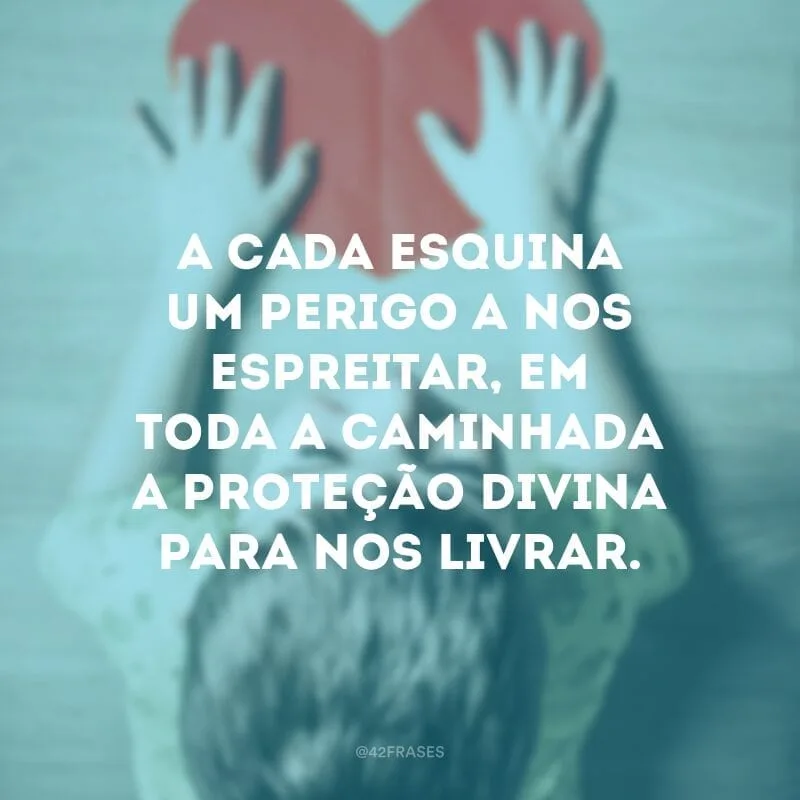 A cada esquina um perigo a nos espreitar, em toda a caminhada a proteção divina para nos livrar.