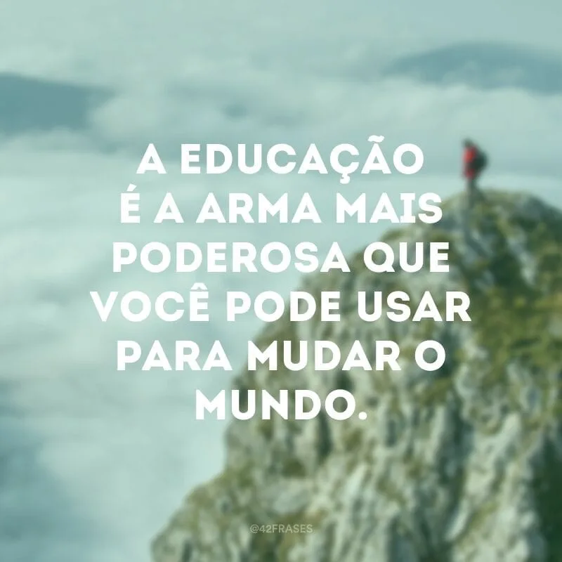 A educação é a arma mais poderosa que você pode usar para mudar o mundo. 