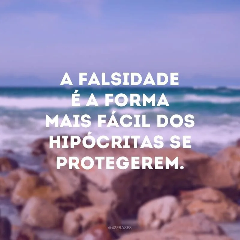 A falsidade é a forma mais fácil dos hipócritas se protegerem.