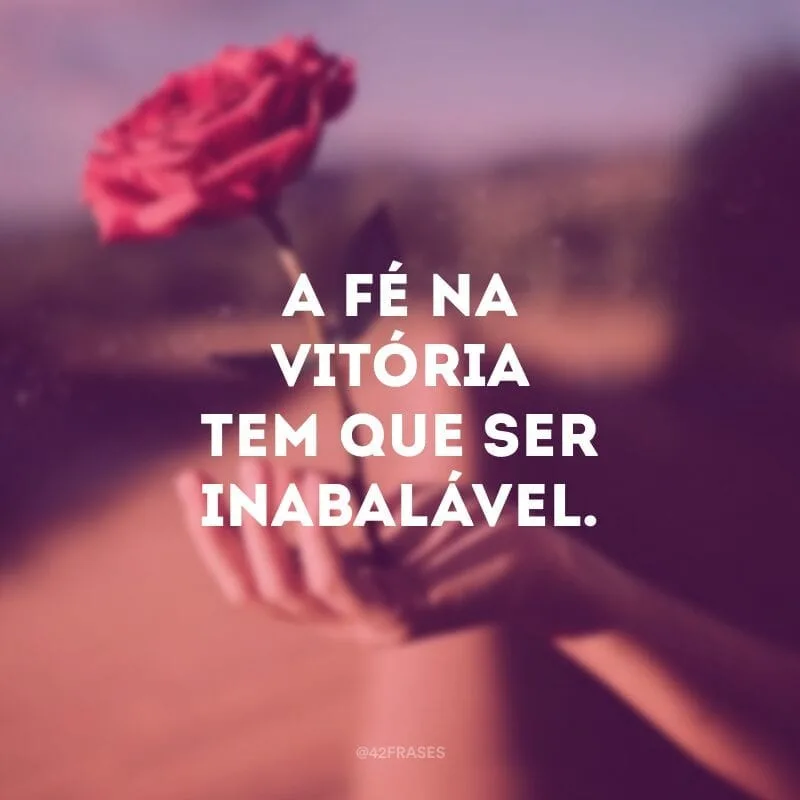 A fé na vitória tem que ser inabalável.