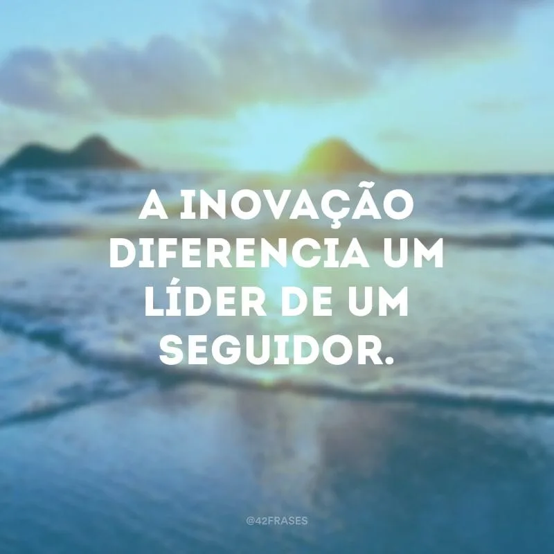 A inovação diferencia um líder de um seguidor.