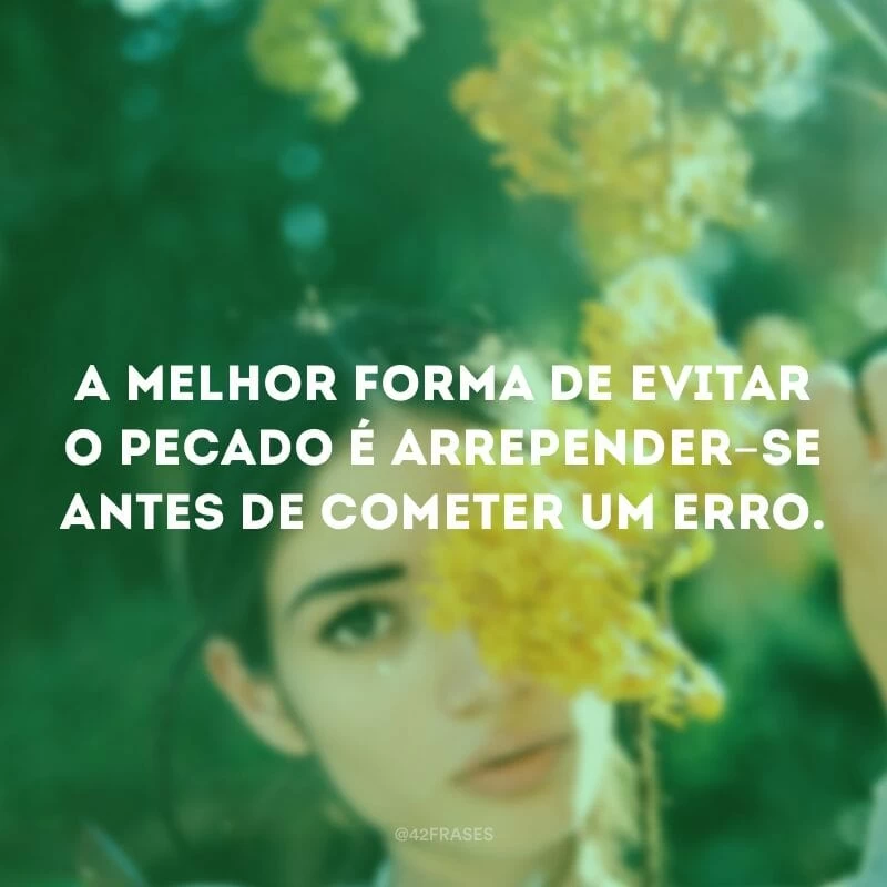 A melhor forma de evitar o pecado é arrepender-se antes de cometer um erro.