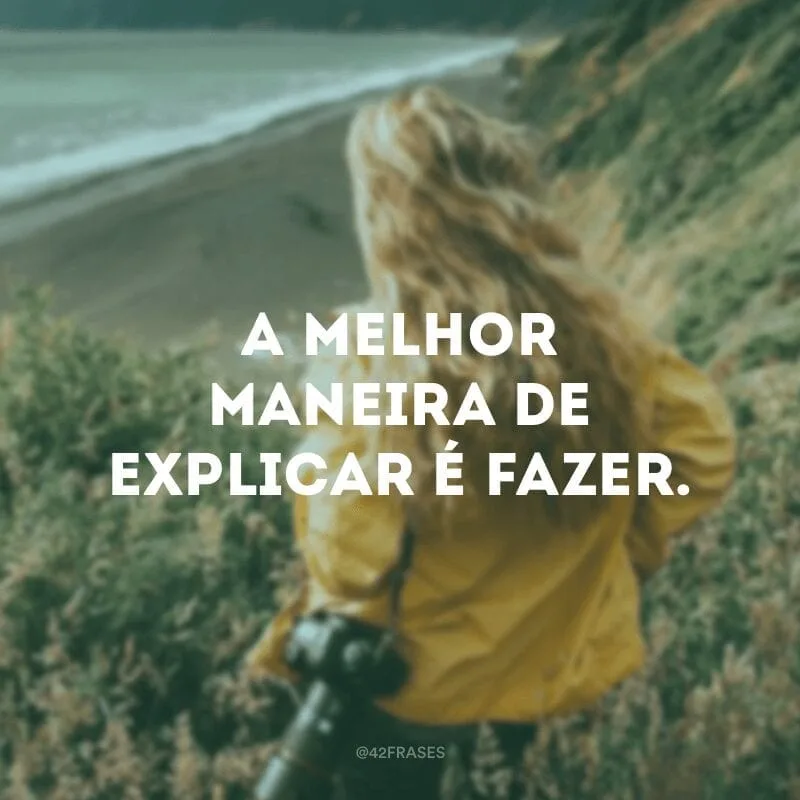 A melhor maneira de explicar é fazer.