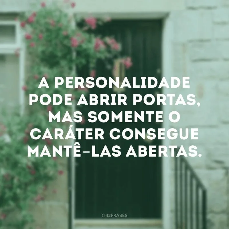 A personalidade pode abrir portas, mas somente o caráter consegue mantê-las abertas.