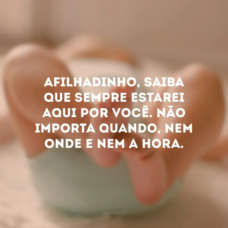 Afilhadinho, saiba que sempre estarei aqui por você. Não importa quando, nem onde e nem a hora. 