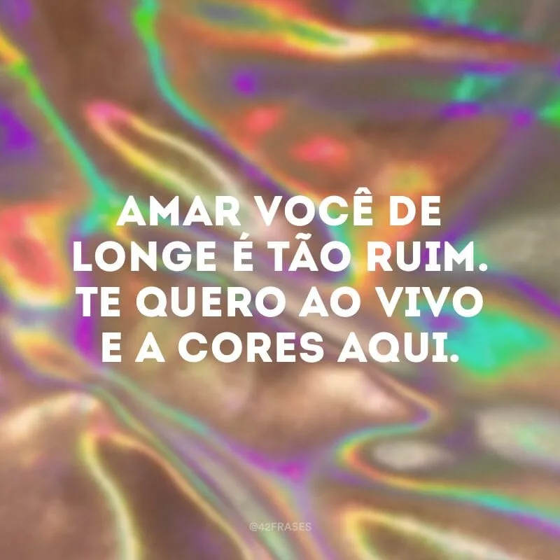 Amar você de longe é tão ruim. Te quero ao vivo e a cores aqui.