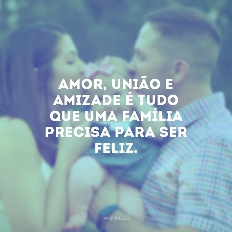 Amor, união e amizade é tudo que uma família precisa para ser feliz.