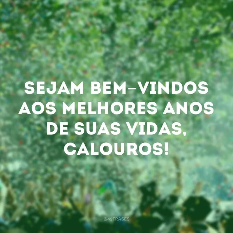 Sejam bem-vindos aos melhores anos de suas vidas, calouros! 