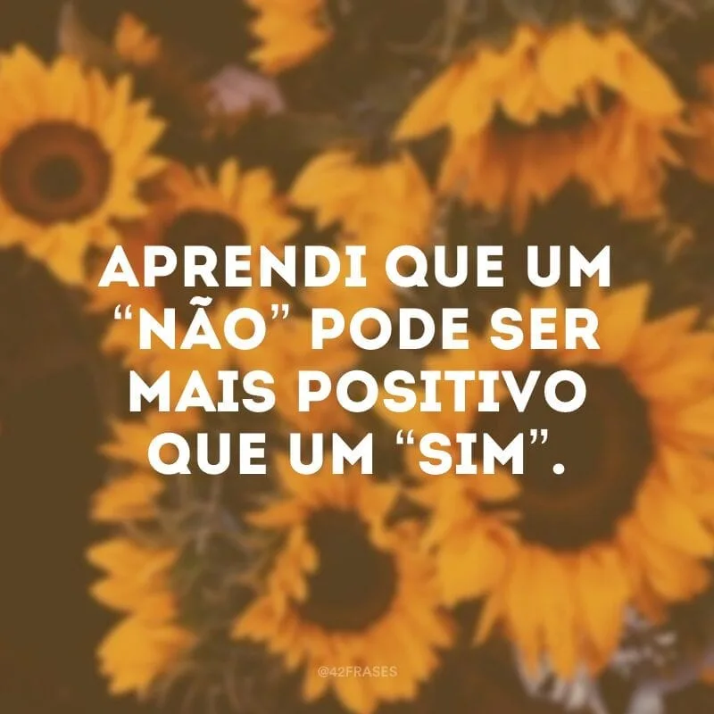 Aprendi que um “não” pode ser mais positivo que um “sim”.
